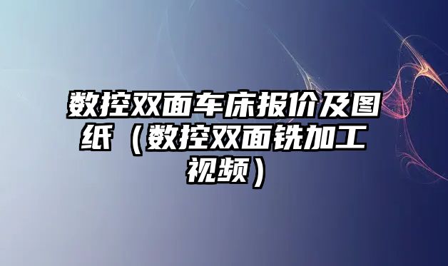 數控雙面車床報價及圖紙（數控雙面銑加工視頻）