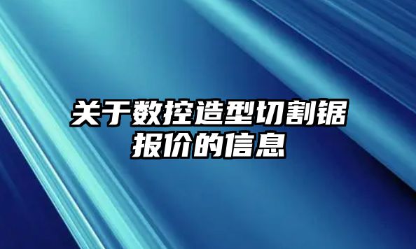 關(guān)于數(shù)控造型切割鋸報價的信息