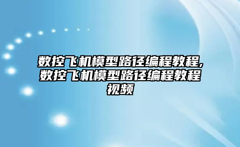 數控飛機模型路徑編程教程,數控飛機模型路徑編程教程視頻