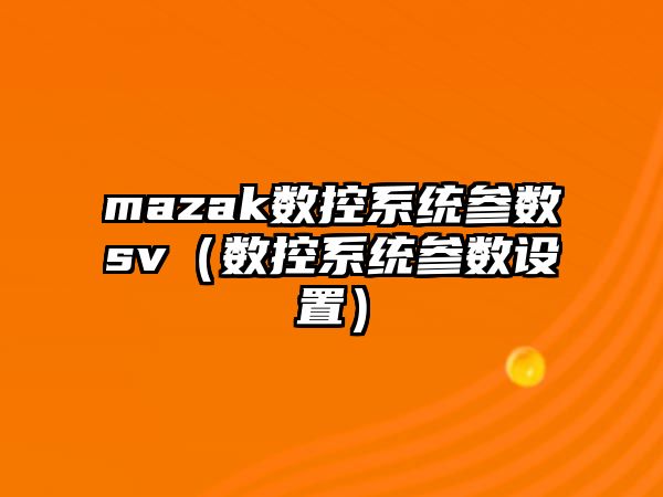 mazak數控系統參數sv（數控系統參數設置）