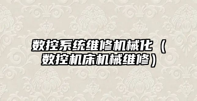 數控系統維修機械化（數控機床機械維修）