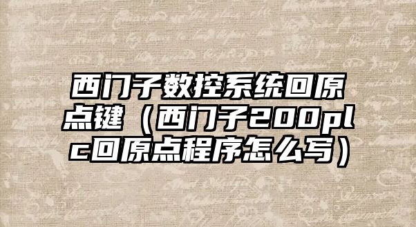 西門子數控系統回原點鍵（西門子200plc回原點程序怎么寫）