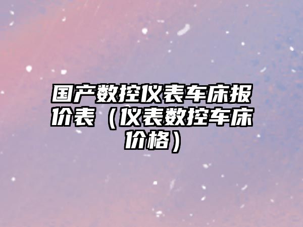 國產數控儀表車床報價表（儀表數控車床價格）