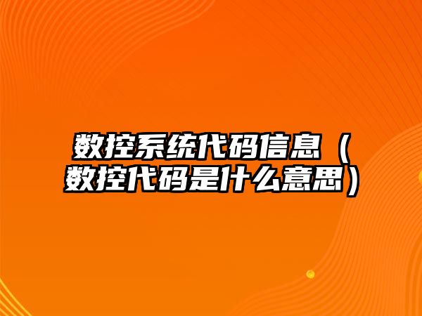 數控系統代碼信息（數控代碼是什么意思）