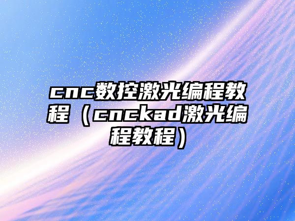 cnc數控激光編程教程（cnckad激光編程教程）