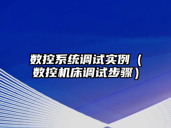 數控系統調試實例（數控機床調試步驟）