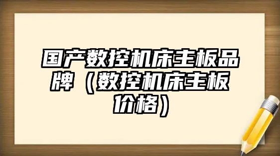 國產數控機床主板品牌（數控機床主板價格）