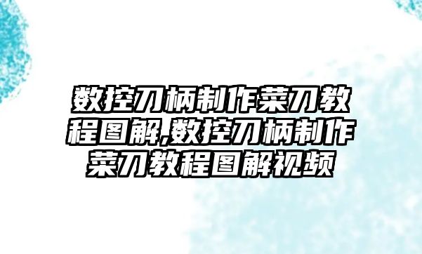 數控刀柄制作菜刀教程圖解,數控刀柄制作菜刀教程圖解視頻