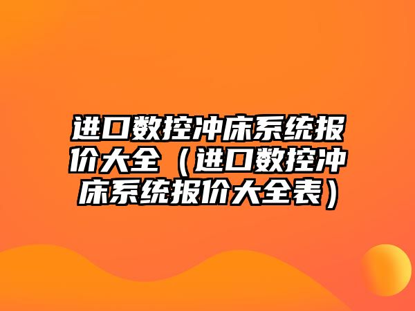 進口數控沖床系統報價大全（進口數控沖床系統報價大全表）