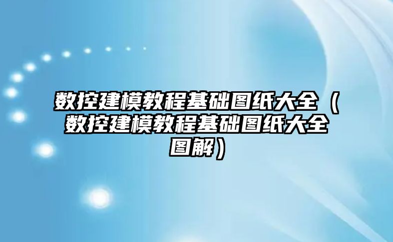 數控建模教程基礎圖紙大全（數控建模教程基礎圖紙大全圖解）