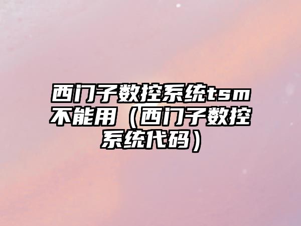 西門子數(shù)控系統(tǒng)tsm不能用（西門子數(shù)控系統(tǒng)代碼）