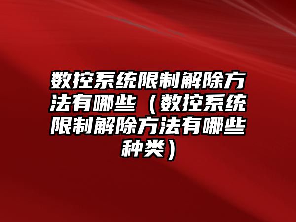 數控系統限制解除方法有哪些（數控系統限制解除方法有哪些種類）