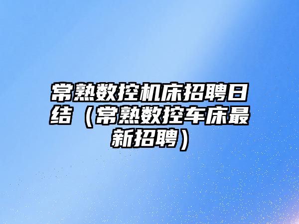 常熟數控機床招聘日結（常熟數控車床最新招聘）