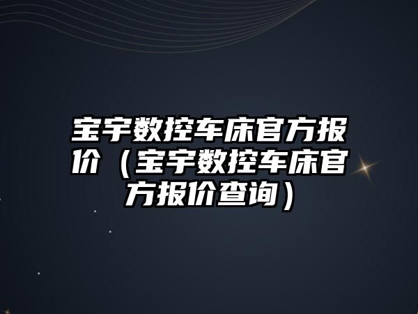 寶宇數控車床官方報價（寶宇數控車床官方報價查詢）