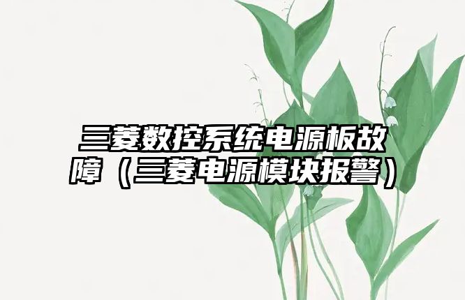 三菱數(shù)控系統(tǒng)電源板故障（三菱電源模塊報警）