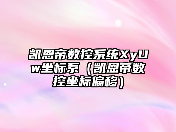 凱恩帝數控系統XyUw坐標系（凱恩帝數控坐標偏移）